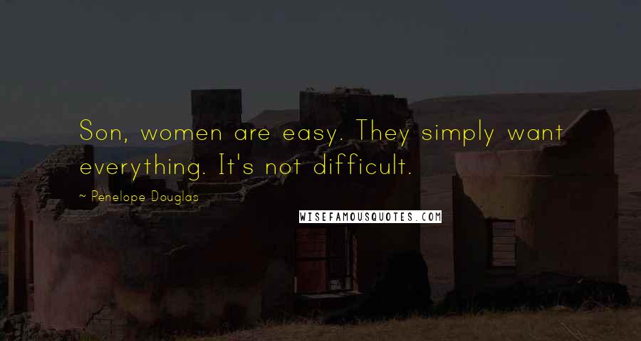 Penelope Douglas Quotes: Son, women are easy. They simply want everything. It's not difficult.