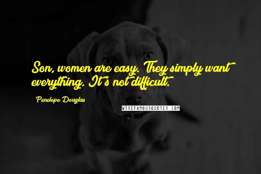 Penelope Douglas Quotes: Son, women are easy. They simply want everything. It's not difficult.