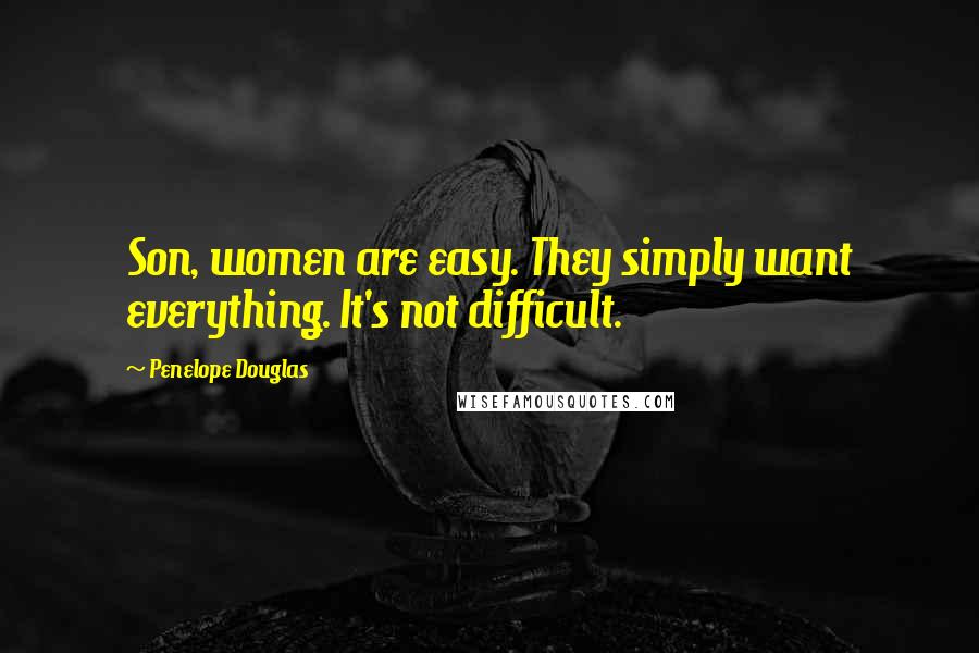 Penelope Douglas Quotes: Son, women are easy. They simply want everything. It's not difficult.
