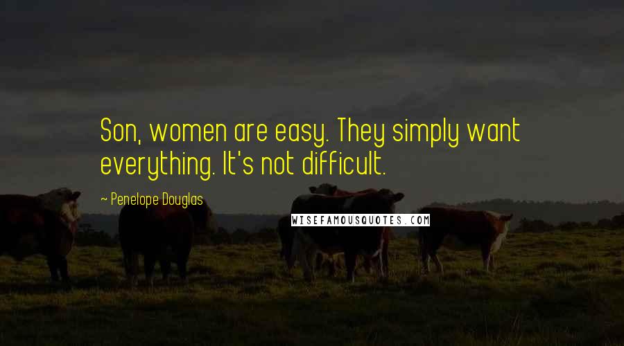 Penelope Douglas Quotes: Son, women are easy. They simply want everything. It's not difficult.