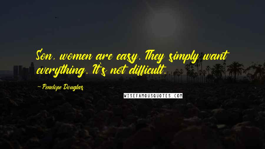 Penelope Douglas Quotes: Son, women are easy. They simply want everything. It's not difficult.