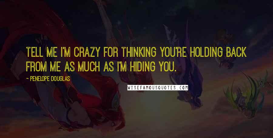 Penelope Douglas Quotes: Tell me I'm crazy for thinking you're holding back from me as much as I'm hiding you.