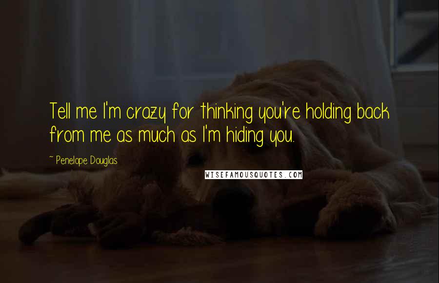 Penelope Douglas Quotes: Tell me I'm crazy for thinking you're holding back from me as much as I'm hiding you.