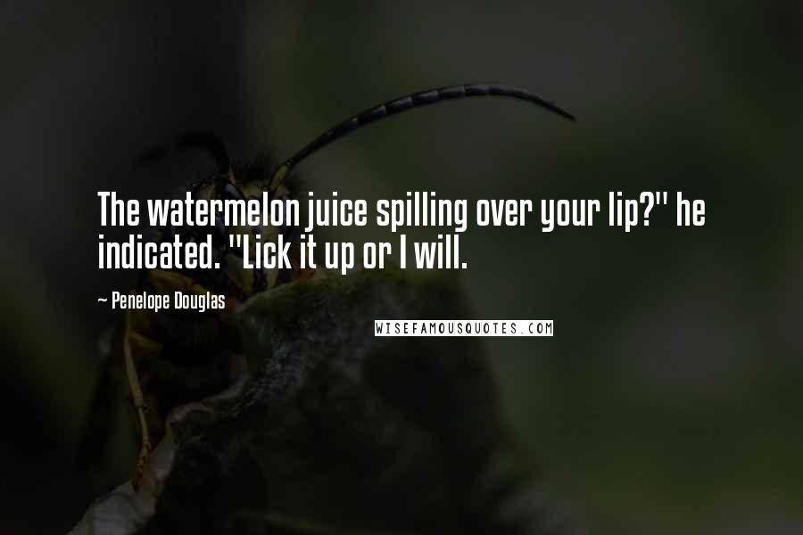 Penelope Douglas Quotes: The watermelon juice spilling over your lip?" he indicated. "Lick it up or I will.