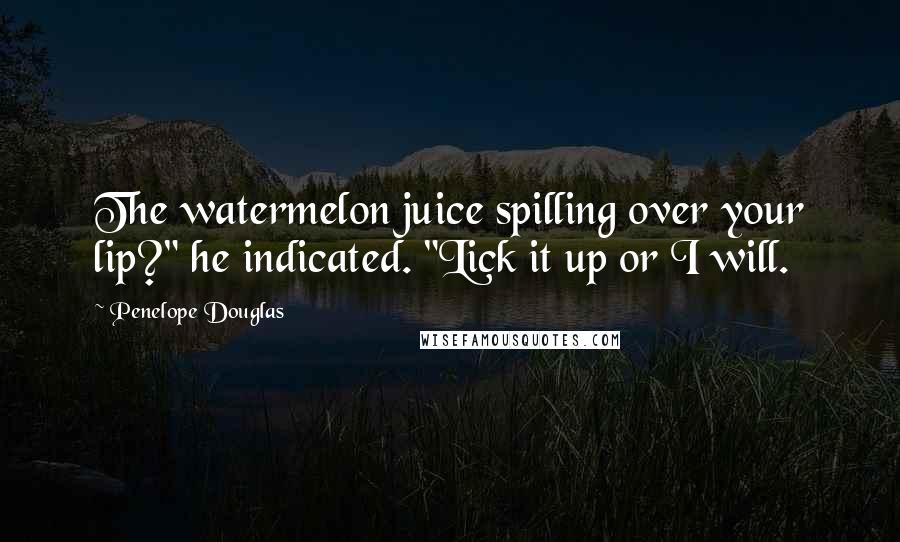 Penelope Douglas Quotes: The watermelon juice spilling over your lip?" he indicated. "Lick it up or I will.