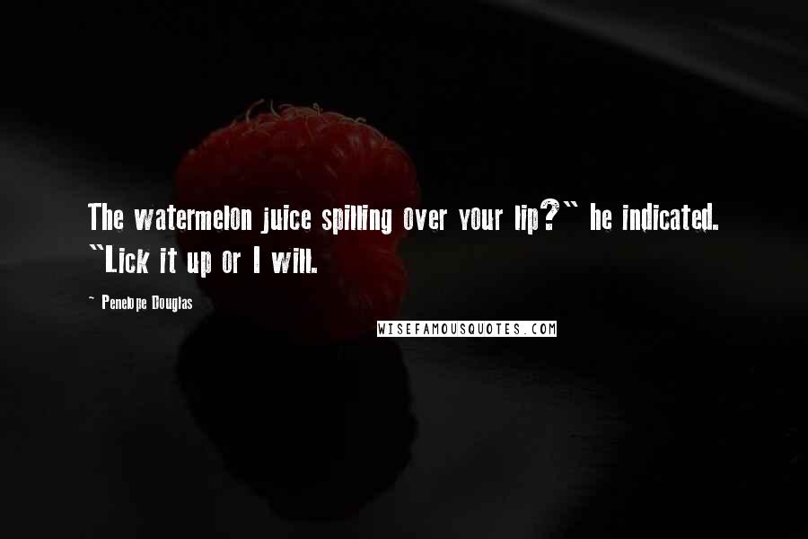 Penelope Douglas Quotes: The watermelon juice spilling over your lip?" he indicated. "Lick it up or I will.