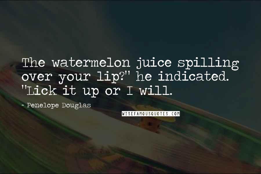 Penelope Douglas Quotes: The watermelon juice spilling over your lip?" he indicated. "Lick it up or I will.
