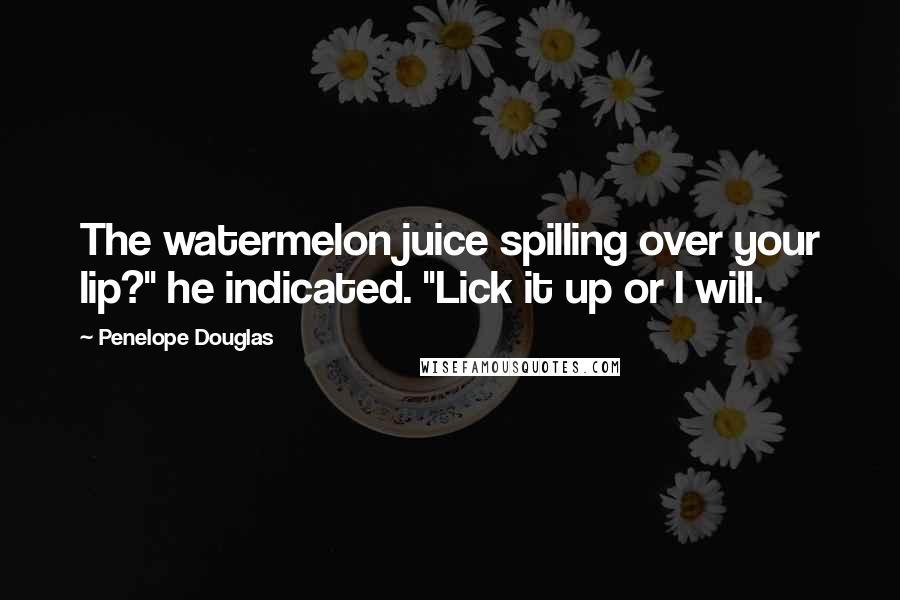 Penelope Douglas Quotes: The watermelon juice spilling over your lip?" he indicated. "Lick it up or I will.