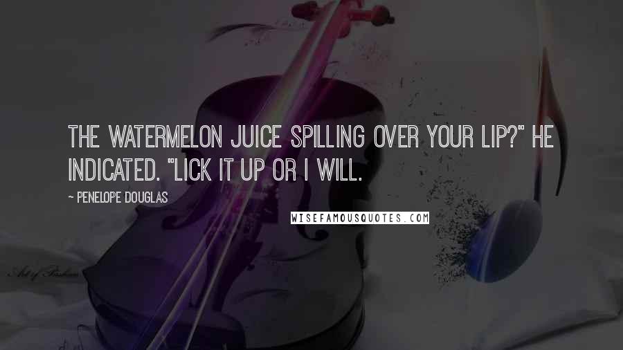Penelope Douglas Quotes: The watermelon juice spilling over your lip?" he indicated. "Lick it up or I will.