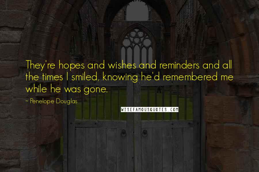 Penelope Douglas Quotes: They're hopes and wishes and reminders and all the times I smiled, knowing he'd remembered me while he was gone.