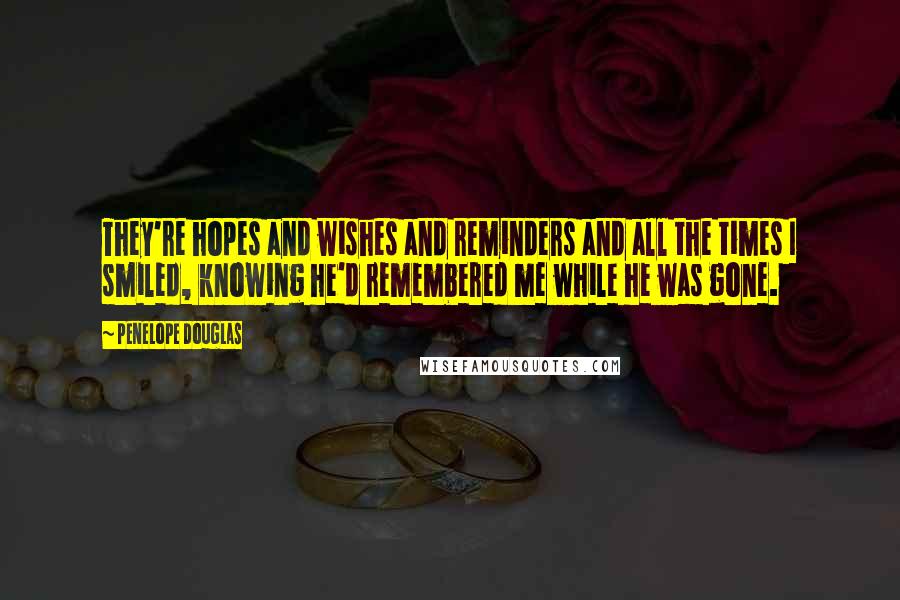 Penelope Douglas Quotes: They're hopes and wishes and reminders and all the times I smiled, knowing he'd remembered me while he was gone.