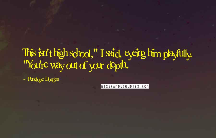 Penelope Douglas Quotes: This isn't high school," I said, eyeing him playfully. "You're way out of your depth.