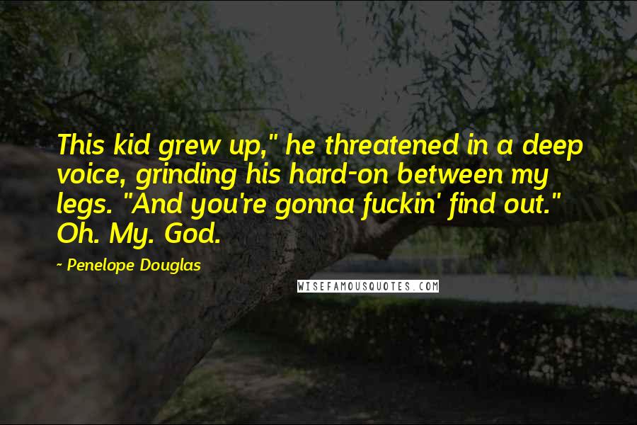 Penelope Douglas Quotes: This kid grew up," he threatened in a deep voice, grinding his hard-on between my legs. "And you're gonna fuckin' find out." Oh. My. God.