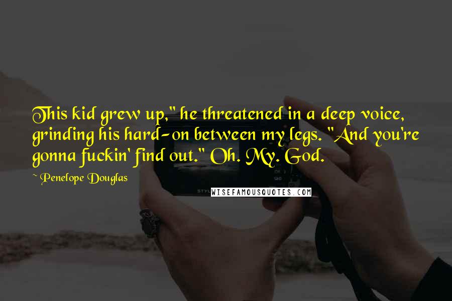 Penelope Douglas Quotes: This kid grew up," he threatened in a deep voice, grinding his hard-on between my legs. "And you're gonna fuckin' find out." Oh. My. God.