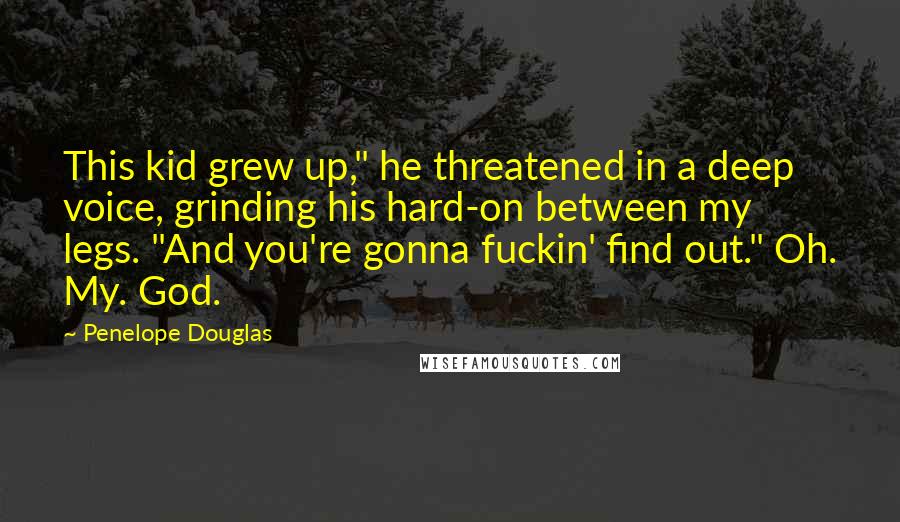 Penelope Douglas Quotes: This kid grew up," he threatened in a deep voice, grinding his hard-on between my legs. "And you're gonna fuckin' find out." Oh. My. God.