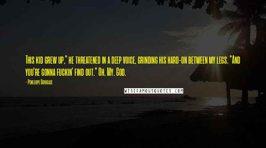 Penelope Douglas Quotes: This kid grew up," he threatened in a deep voice, grinding his hard-on between my legs. "And you're gonna fuckin' find out." Oh. My. God.