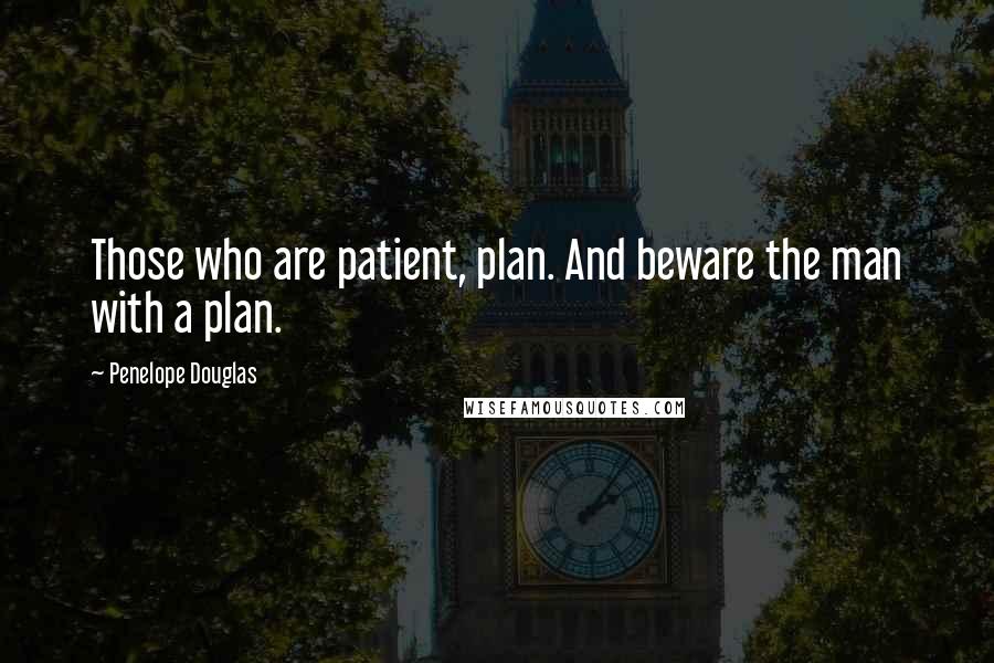 Penelope Douglas Quotes: Those who are patient, plan. And beware the man with a plan.