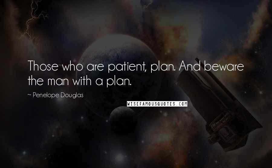 Penelope Douglas Quotes: Those who are patient, plan. And beware the man with a plan.