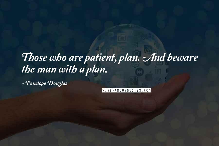 Penelope Douglas Quotes: Those who are patient, plan. And beware the man with a plan.