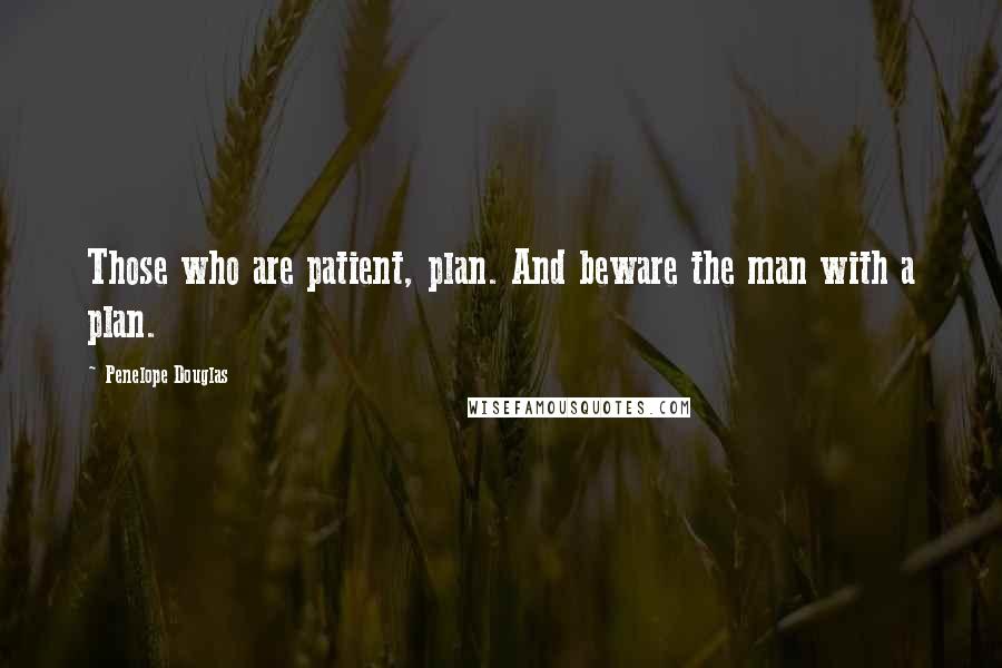 Penelope Douglas Quotes: Those who are patient, plan. And beware the man with a plan.