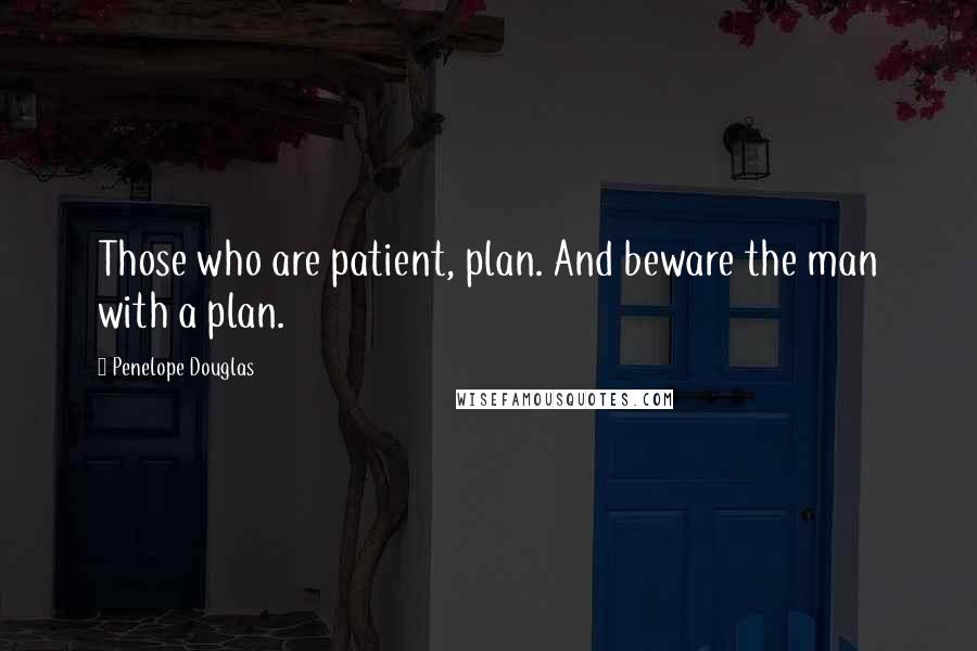 Penelope Douglas Quotes: Those who are patient, plan. And beware the man with a plan.