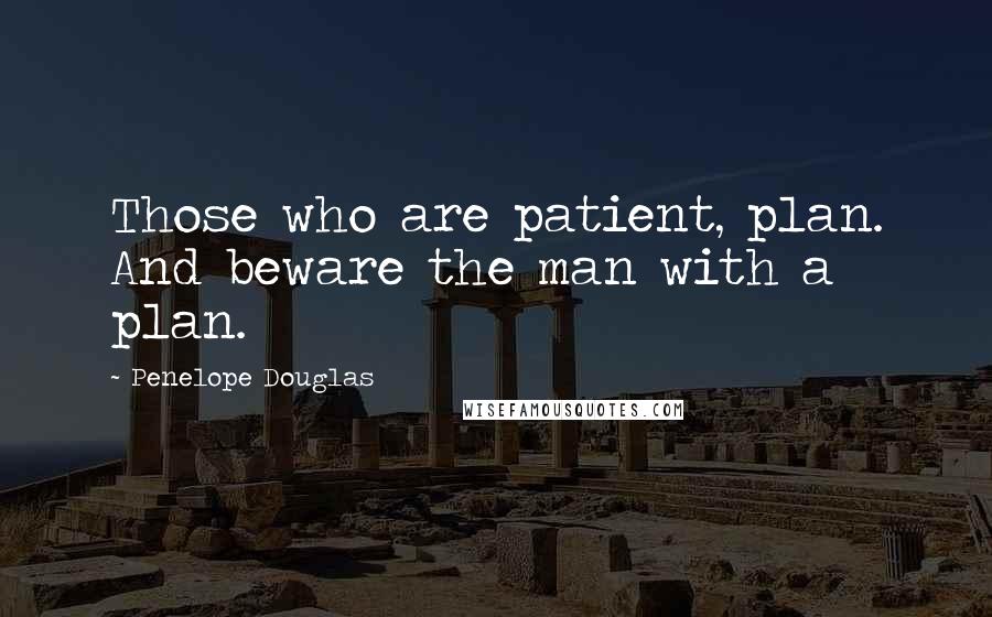 Penelope Douglas Quotes: Those who are patient, plan. And beware the man with a plan.