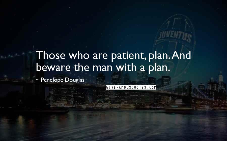 Penelope Douglas Quotes: Those who are patient, plan. And beware the man with a plan.