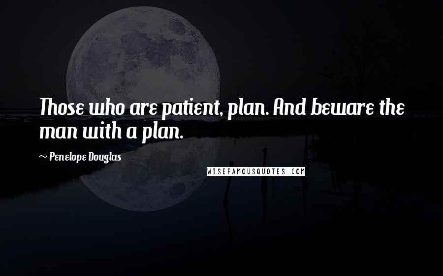 Penelope Douglas Quotes: Those who are patient, plan. And beware the man with a plan.