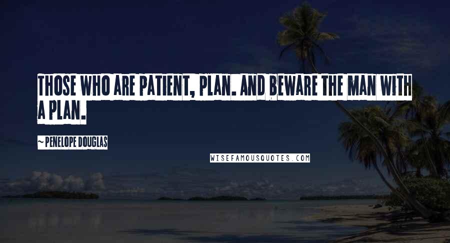 Penelope Douglas Quotes: Those who are patient, plan. And beware the man with a plan.