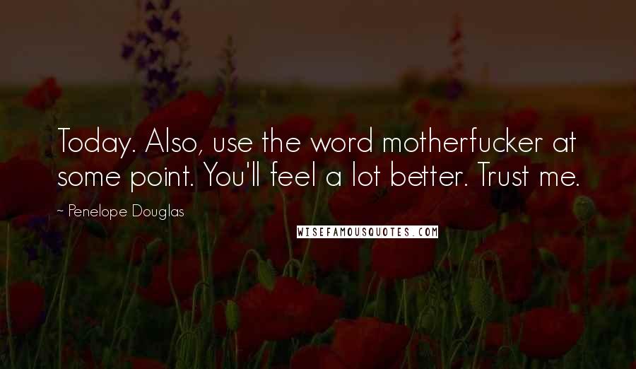 Penelope Douglas Quotes: Today. Also, use the word motherfucker at some point. You'll feel a lot better. Trust me.
