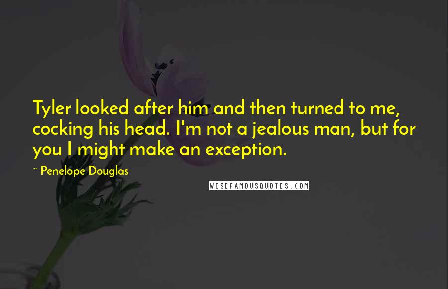 Penelope Douglas Quotes: Tyler looked after him and then turned to me, cocking his head. I'm not a jealous man, but for you I might make an exception.