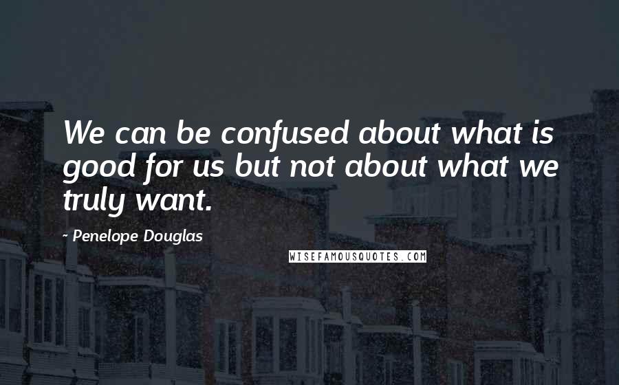 Penelope Douglas Quotes: We can be confused about what is good for us but not about what we truly want.