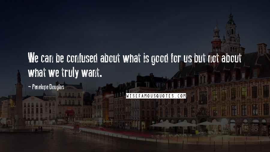 Penelope Douglas Quotes: We can be confused about what is good for us but not about what we truly want.