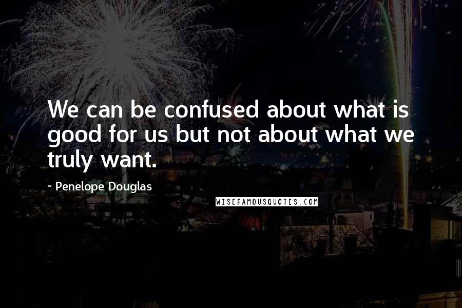 Penelope Douglas Quotes: We can be confused about what is good for us but not about what we truly want.