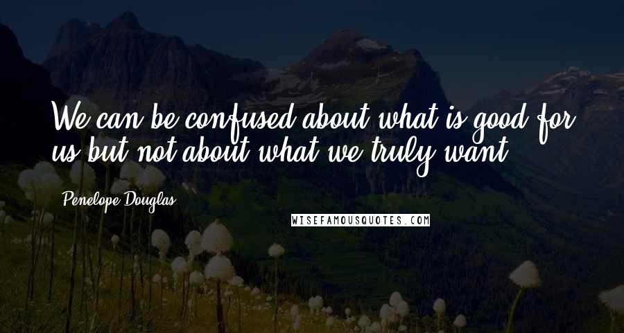 Penelope Douglas Quotes: We can be confused about what is good for us but not about what we truly want.