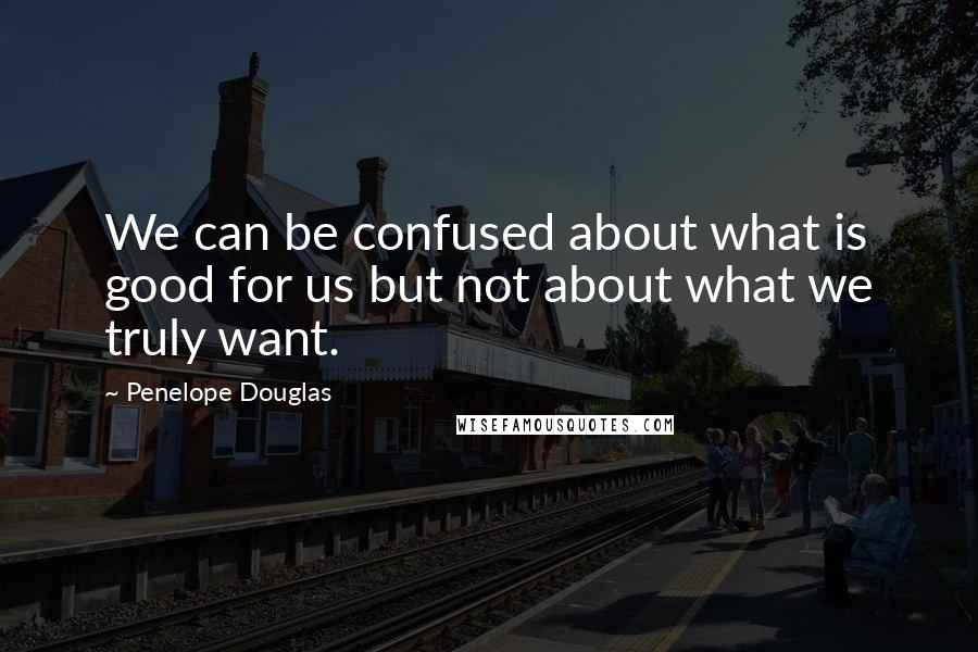 Penelope Douglas Quotes: We can be confused about what is good for us but not about what we truly want.