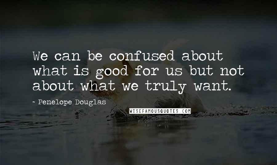 Penelope Douglas Quotes: We can be confused about what is good for us but not about what we truly want.