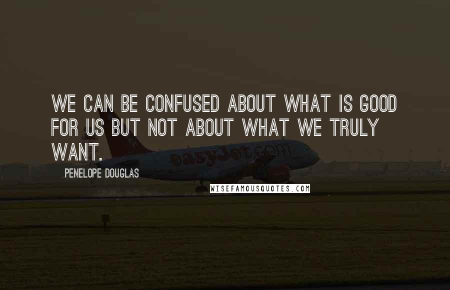 Penelope Douglas Quotes: We can be confused about what is good for us but not about what we truly want.
