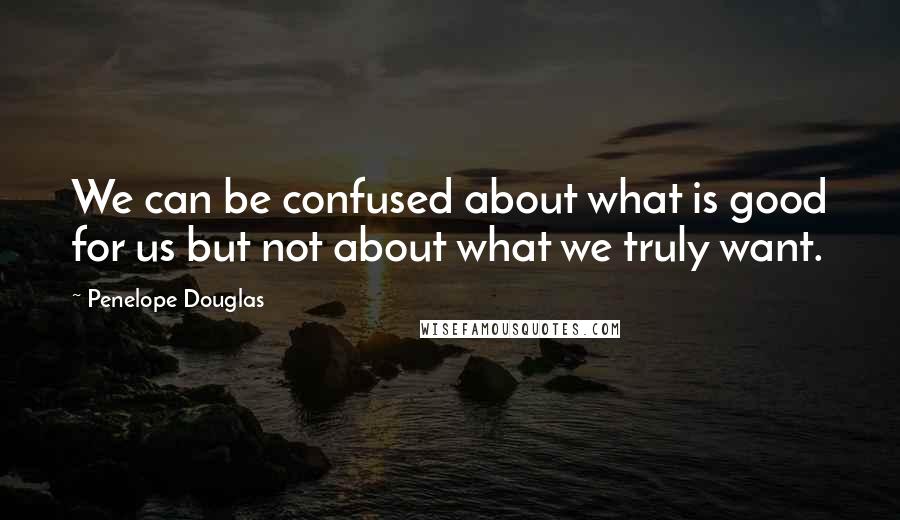 Penelope Douglas Quotes: We can be confused about what is good for us but not about what we truly want.