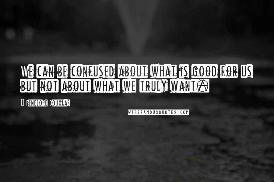 Penelope Douglas Quotes: We can be confused about what is good for us but not about what we truly want.