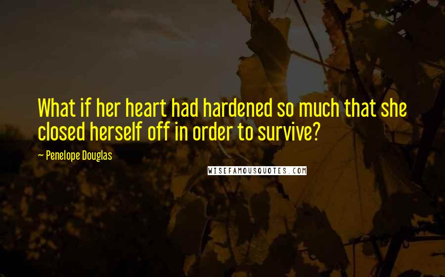 Penelope Douglas Quotes: What if her heart had hardened so much that she closed herself off in order to survive?