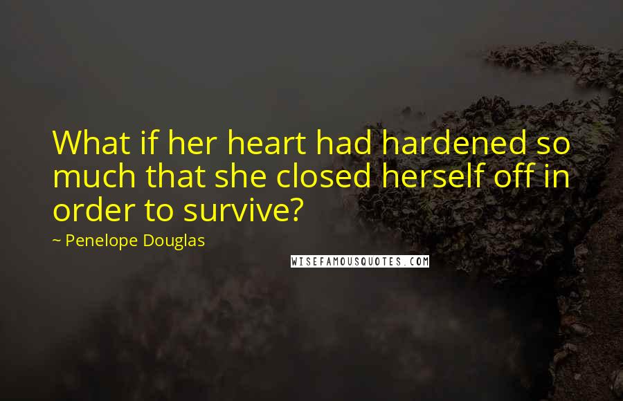 Penelope Douglas Quotes: What if her heart had hardened so much that she closed herself off in order to survive?