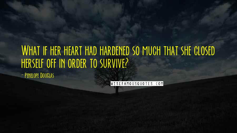 Penelope Douglas Quotes: What if her heart had hardened so much that she closed herself off in order to survive?