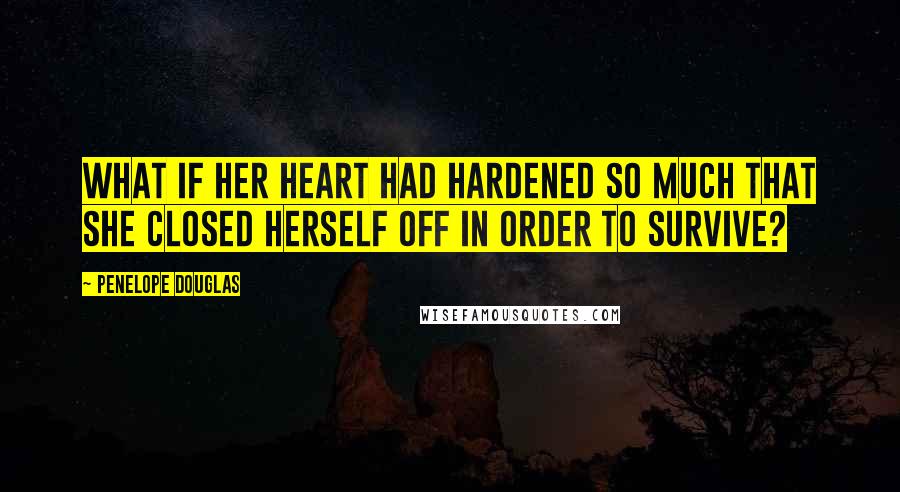 Penelope Douglas Quotes: What if her heart had hardened so much that she closed herself off in order to survive?