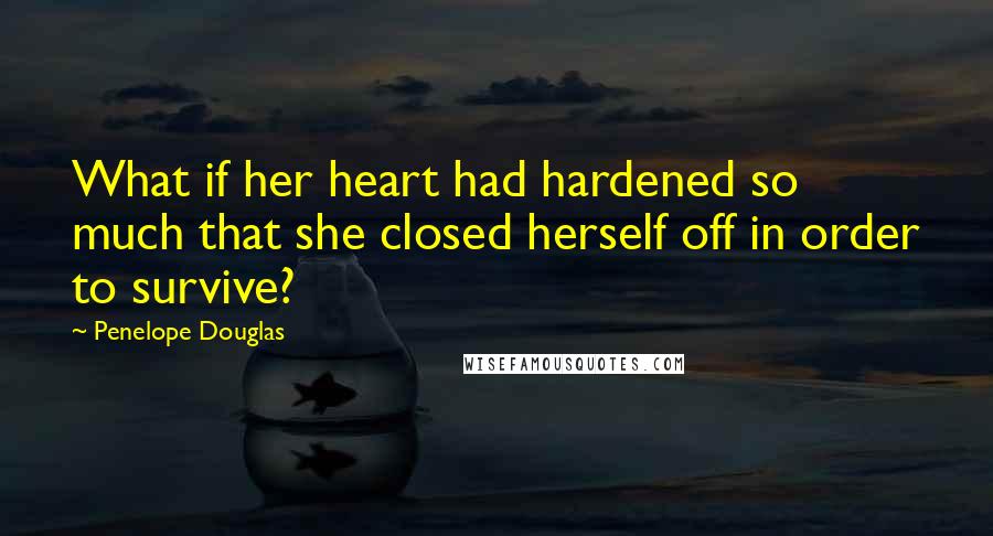 Penelope Douglas Quotes: What if her heart had hardened so much that she closed herself off in order to survive?