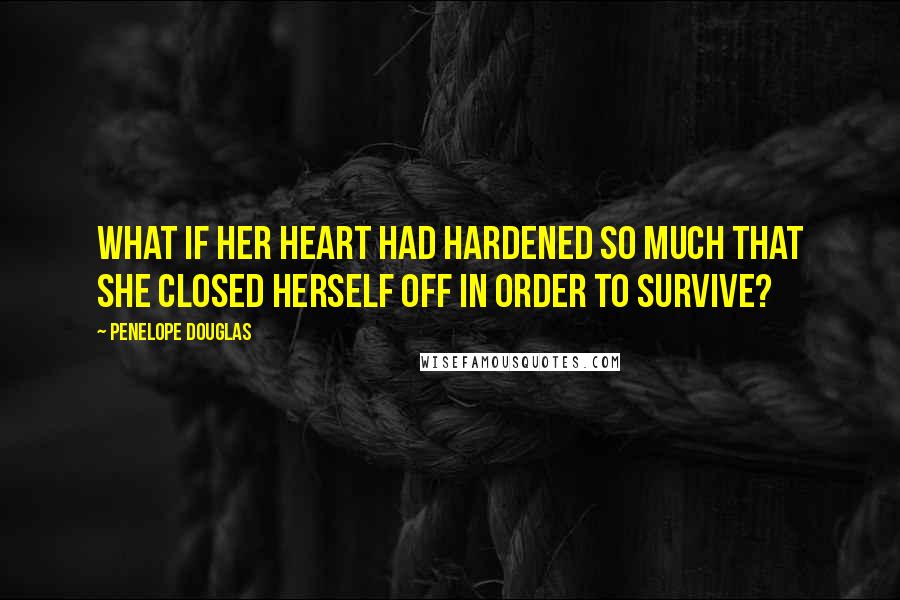 Penelope Douglas Quotes: What if her heart had hardened so much that she closed herself off in order to survive?