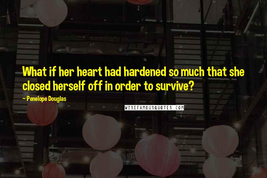 Penelope Douglas Quotes: What if her heart had hardened so much that she closed herself off in order to survive?