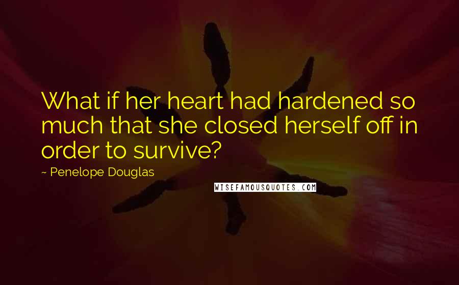 Penelope Douglas Quotes: What if her heart had hardened so much that she closed herself off in order to survive?