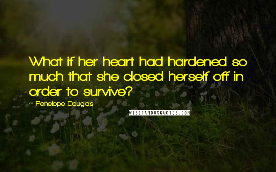 Penelope Douglas Quotes: What if her heart had hardened so much that she closed herself off in order to survive?