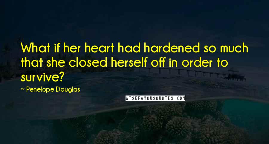 Penelope Douglas Quotes: What if her heart had hardened so much that she closed herself off in order to survive?